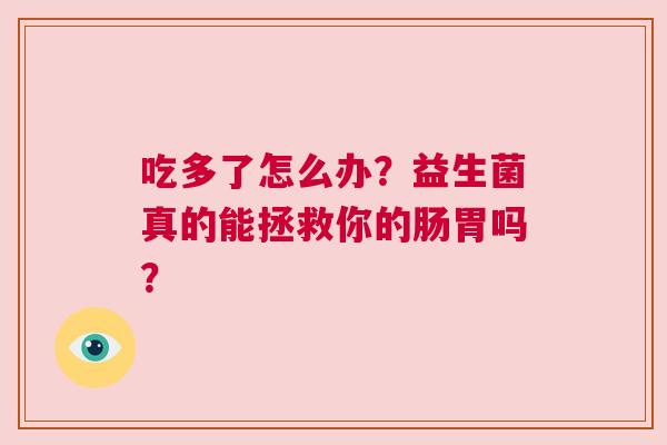 吃多了怎么办？益生菌真的能拯救你的肠胃吗？