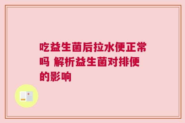吃益生菌后拉水便正常吗 解析益生菌对排便的影响