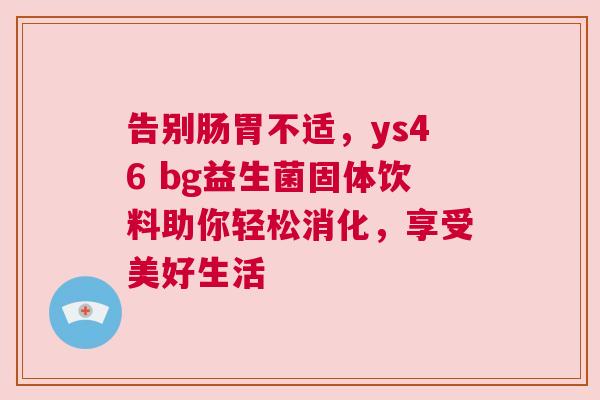 告别肠胃不适，ys46 bg益生菌固体饮料助你轻松消化，享受美好生活