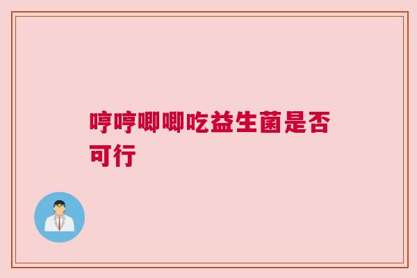 哼哼唧唧吃益生菌是否可行