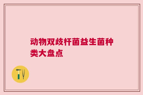 动物双歧杆菌益生菌种类大盘点