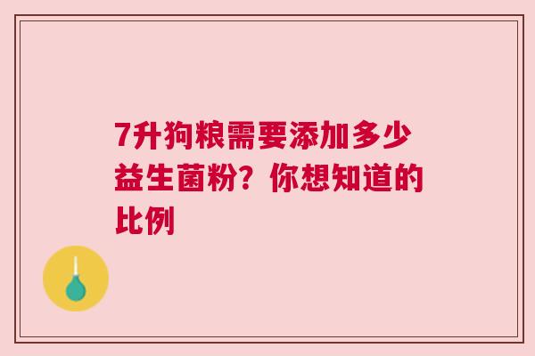 7升狗粮需要添加多少益生菌粉？你想知道的比例