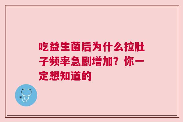 吃益生菌后为什么拉肚子频率急剧增加？你一定想知道的