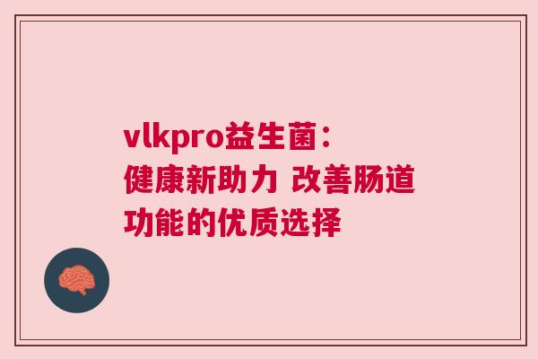 vlkpro益生菌：健康新助力 改善肠道功能的优质选择