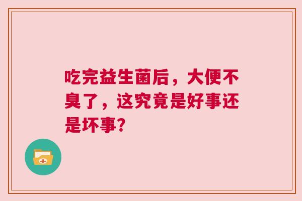 吃完益生菌后，大便不臭了，这究竟是好事还是坏事？