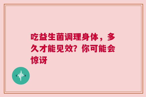 吃益生菌调理身体，多久才能见效？你可能会惊讶