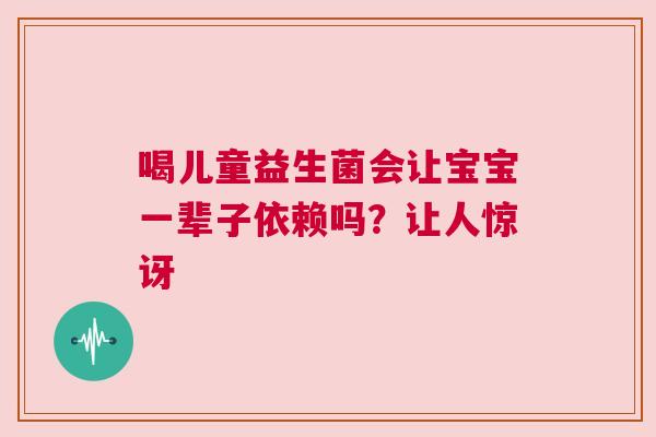喝儿童益生菌会让宝宝一辈子依赖吗？让人惊讶