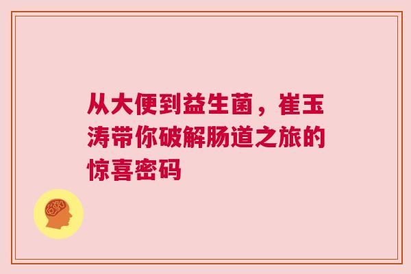 从大便到益生菌，崔玉涛带你破解肠道之旅的惊喜密码