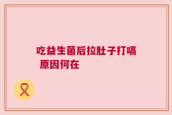 吃益生菌后拉肚子打嗝 原因何在