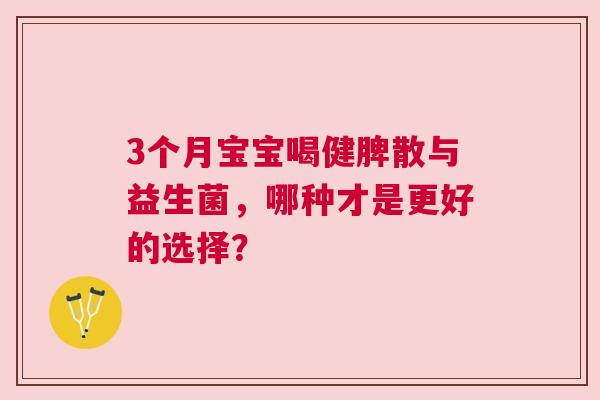3个月宝宝喝健脾散与益生菌，哪种才是更好的选择？