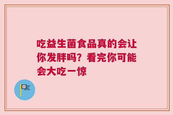 吃益生菌食品真的会让你发胖吗？看完你可能会大吃一惊