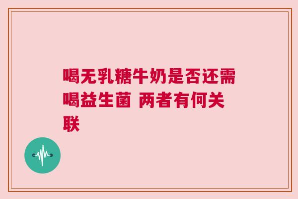 喝无乳糖牛奶是否还需喝益生菌 两者有何关联