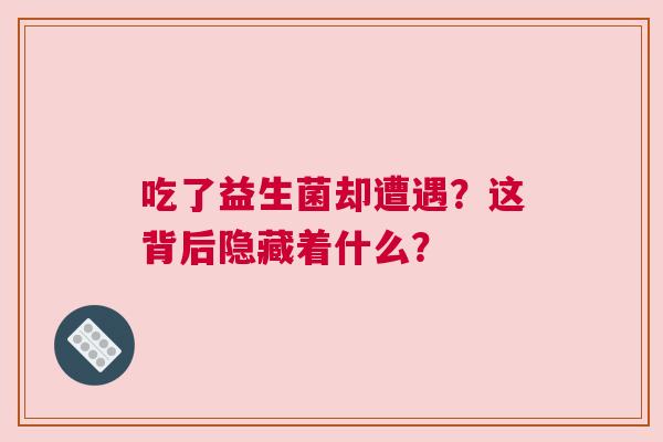吃了益生菌却遭遇？这背后隐藏着什么？