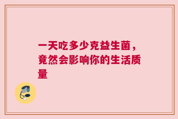 一天吃多少克益生菌，竟然会影响你的生活质量