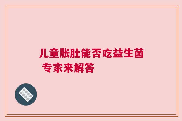 儿童胀肚能否吃益生菌 专家来解答