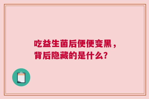 吃益生菌后便便变黑，背后隐藏的是什么？