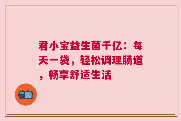 君小宝益生菌千亿：每天一袋，轻松调理肠道，畅享舒适生活
