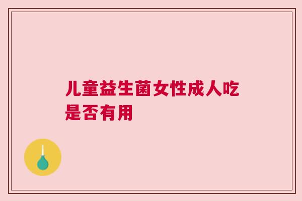 儿童益生菌女性成人吃是否有用