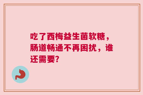 吃了西梅益生菌软糖，肠道畅通不再困扰，谁还需要？