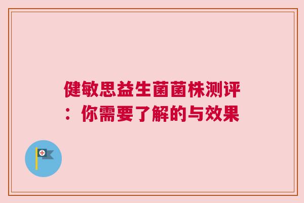 健敏思益生菌菌株测评：你需要了解的与效果