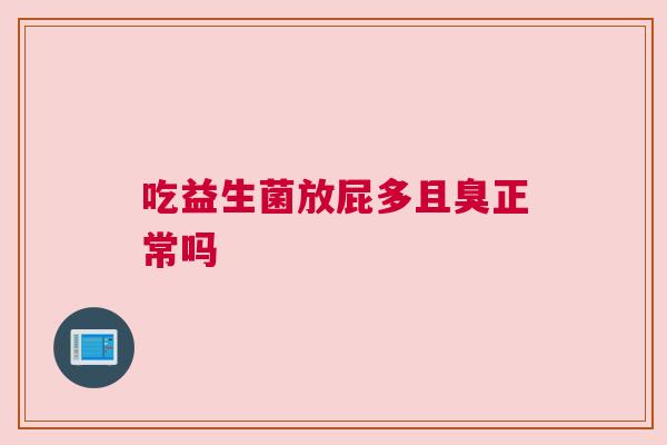 吃益生菌放屁多且臭正常吗