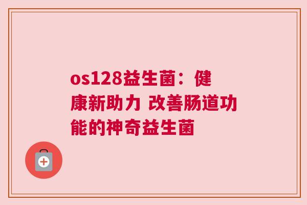 os128益生菌：健康新助力 改善肠道功能的神奇益生菌