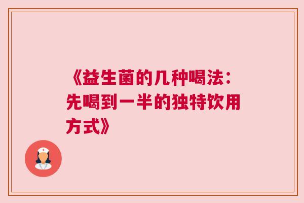 《益生菌的几种喝法：先喝到一半的独特饮用方式》