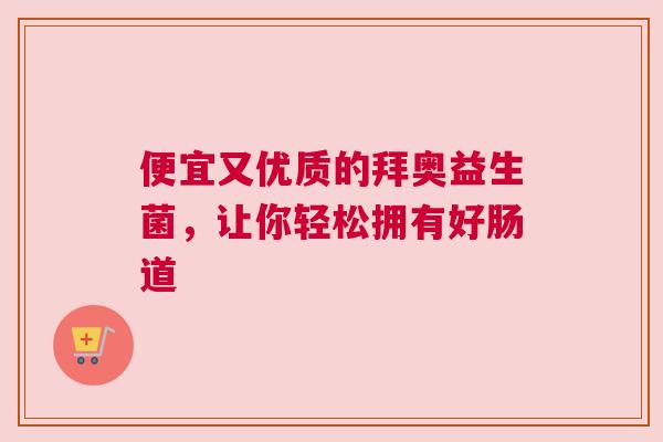 便宜又优质的拜奥益生菌，让你轻松拥有好肠道