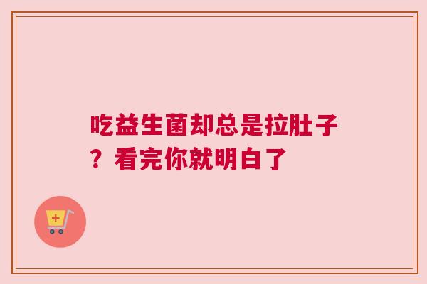 吃益生菌却总是拉肚子？看完你就明白了