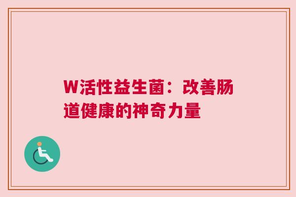 W活性益生菌：改善肠道健康的神奇力量