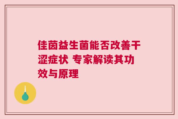 佳茵益生菌能否改善干涩症状 专家解读其功效与原理