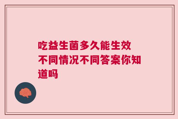 吃益生菌多久能生效 不同情况不同答案你知道吗