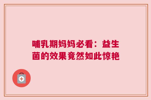 哺乳期妈妈必看：益生菌的效果竟然如此惊艳