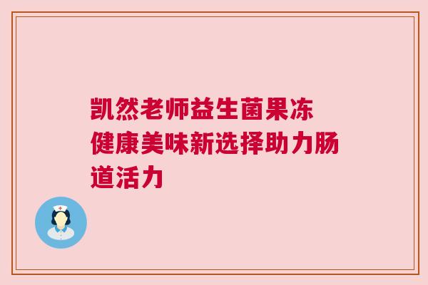 凯然老师益生菌果冻 健康美味新选择助力肠道活力