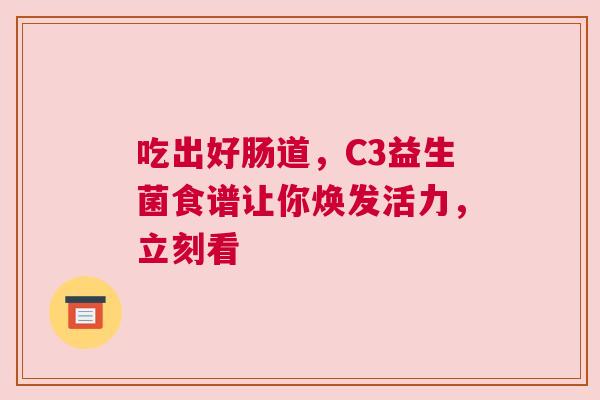 吃出好肠道，C3益生菌食谱让你焕发活力，立刻看