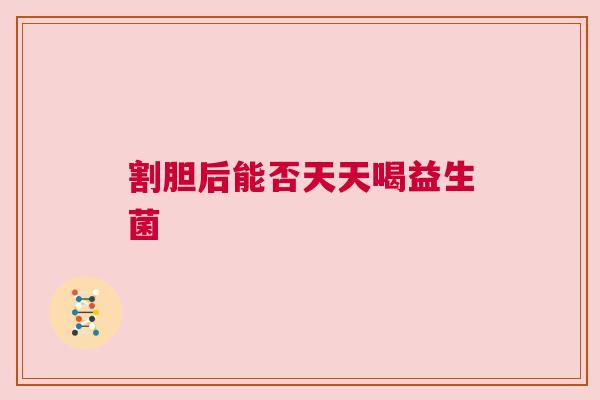 割胆后能否天天喝益生菌