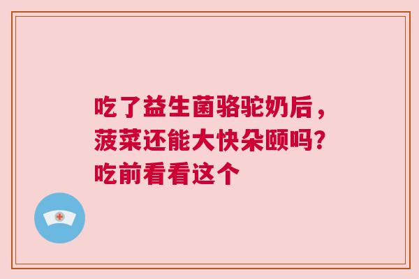 吃了益生菌骆驼奶后，菠菜还能大快朵颐吗？吃前看看这个