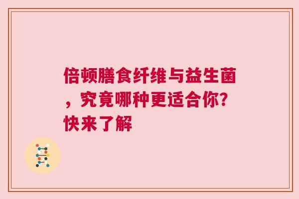 倍顿膳食纤维与益生菌，究竟哪种更适合你？快来了解