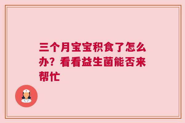 三个月宝宝积食了怎么办？看看益生菌能否来帮忙