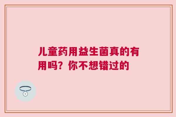 儿童药用益生菌真的有用吗？你不想错过的