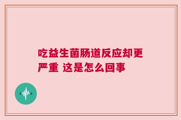 吃益生菌肠道反应却更严重 这是怎么回事