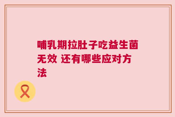 哺乳期拉肚子吃益生菌无效 还有哪些应对方法