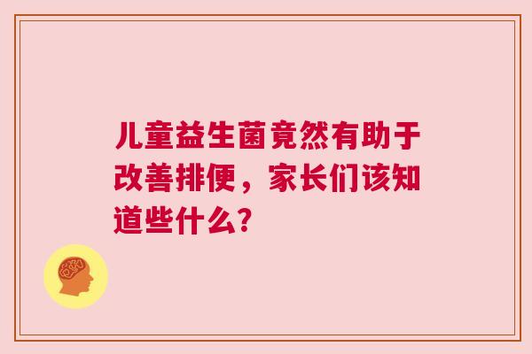 儿童益生菌竟然有助于改善排便，家长们该知道些什么？