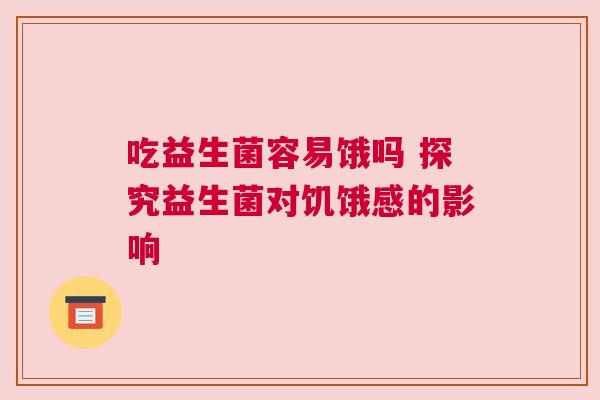 吃益生菌容易饿吗 探究益生菌对饥饿感的影响