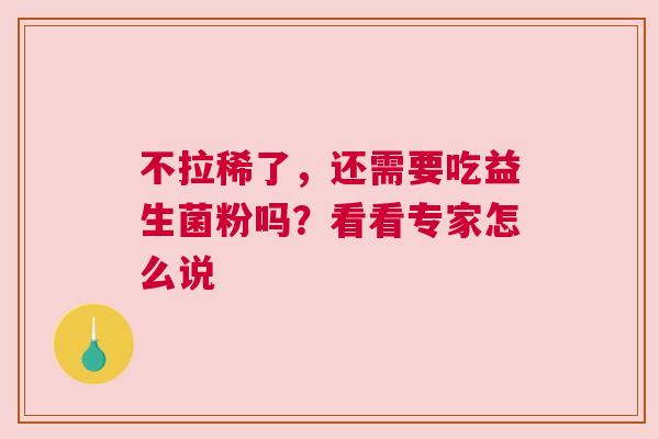 不拉稀了，还需要吃益生菌粉吗？看看专家怎么说