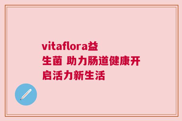 vitaflora益生菌 助力肠道健康开启活力新生活