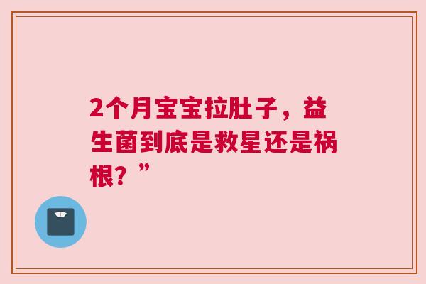 2个月宝宝拉肚子，益生菌到底是救星还是祸根？”