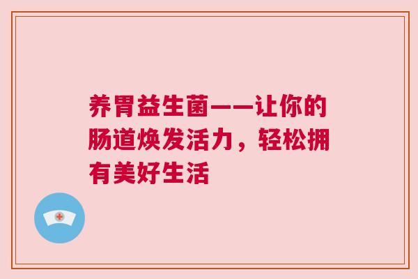 养胃益生菌——让你的肠道焕发活力，轻松拥有美好生活