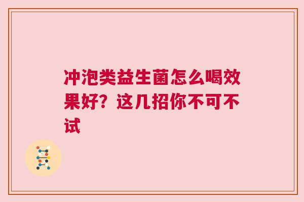 冲泡类益生菌怎么喝效果好？这几招你不可不试