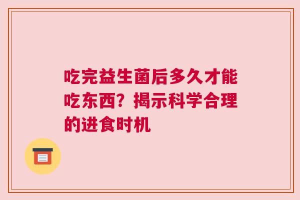 吃完益生菌后多久才能吃东西？揭示科学合理的进食时机